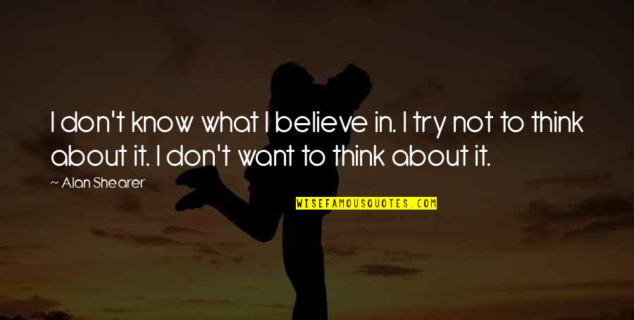 Shayndel Kahn Quotes By Alan Shearer: I don't know what I believe in. I Shayndel Kahn Quotes By Alan Shearer: I don't know what I believe in. I