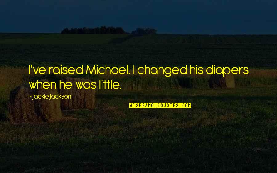 Shayndel Kahn Quotes By Jackie Jackson: I've raised Michael. I changed his diapers when Shayndel Kahn Quotes By Jackie Jackson: I've raised Michael. I changed his diapers when