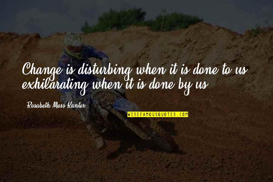 Shayndel Kahn Quotes By Rosabeth Moss Kanter: Change is disturbing when it is done to Shayndel Kahn Quotes By Rosabeth Moss Kanter: Change is disturbing when it is done to