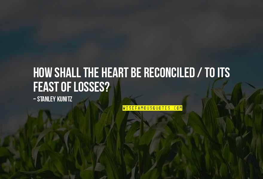 Shayndel Kahn Quotes By Stanley Kunitz: How shall the heart be reconciled / To Shayndel Kahn Quotes By Stanley Kunitz: How shall the heart be reconciled / To