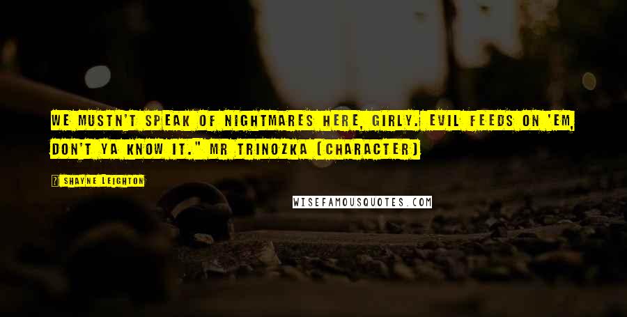 Shayne Leighton quotes: We mustn't speak of nightmares here, girly. Evil feeds on 'em, don't ya know it." Mr Trinozka (character)