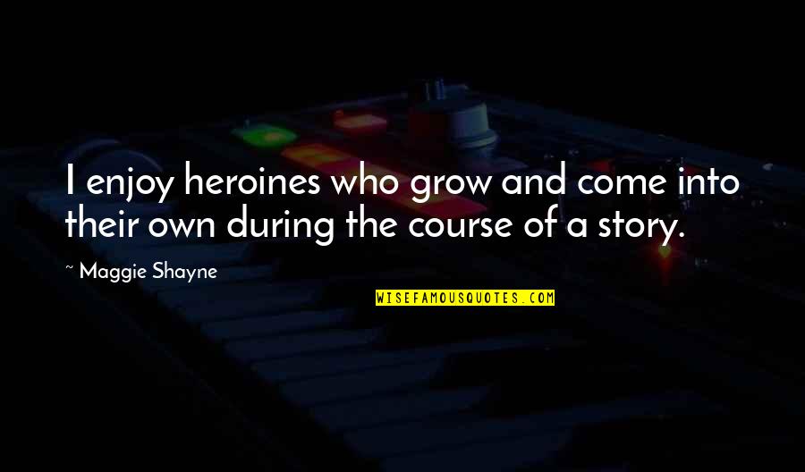 Shayne Quotes By Maggie Shayne: I enjoy heroines who grow and come into Shayne Quotes By Maggie Shayne: I enjoy heroines who grow and come into