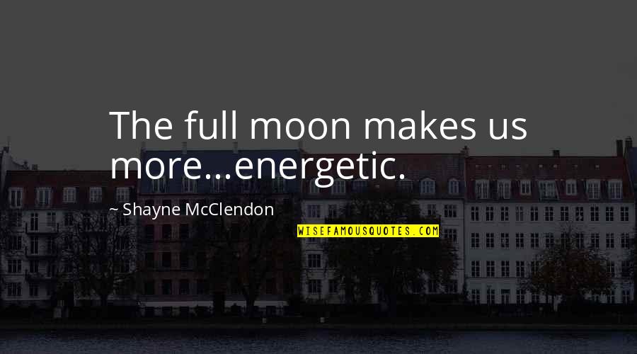 Shayne Quotes By Shayne McClendon: The full moon makes us more...energetic. Shayne Quotes By Shayne McClendon: The full moon makes us more...energetic.
