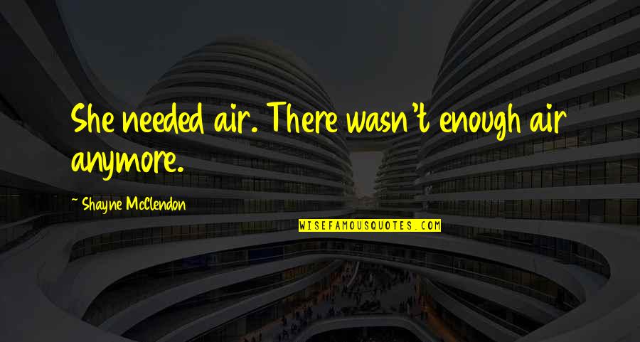 Shayne Quotes By Shayne McClendon: She needed air. There wasn't enough air anymore. Shayne Quotes By Shayne McClendon: She needed air. There wasn't enough air anymore.