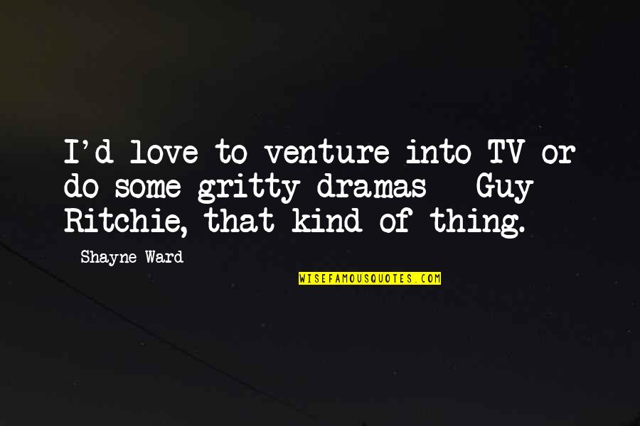 Shayne Quotes By Shayne Ward: I'd love to venture into TV or do Shayne Quotes By Shayne Ward: I'd love to venture into TV or do