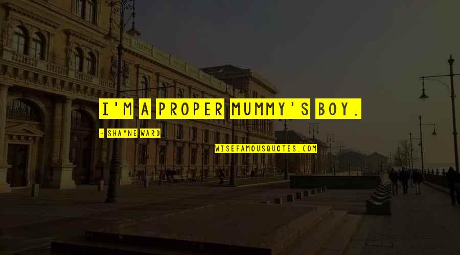 Shayne Quotes By Shayne Ward: I'm a proper mummy's boy. Shayne Quotes By Shayne Ward: I'm a proper mummy's boy.