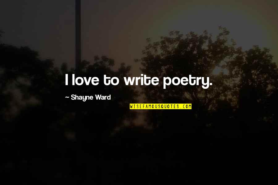 Shayne Quotes By Shayne Ward: I love to write poetry. Shayne Quotes By Shayne Ward: I love to write poetry.