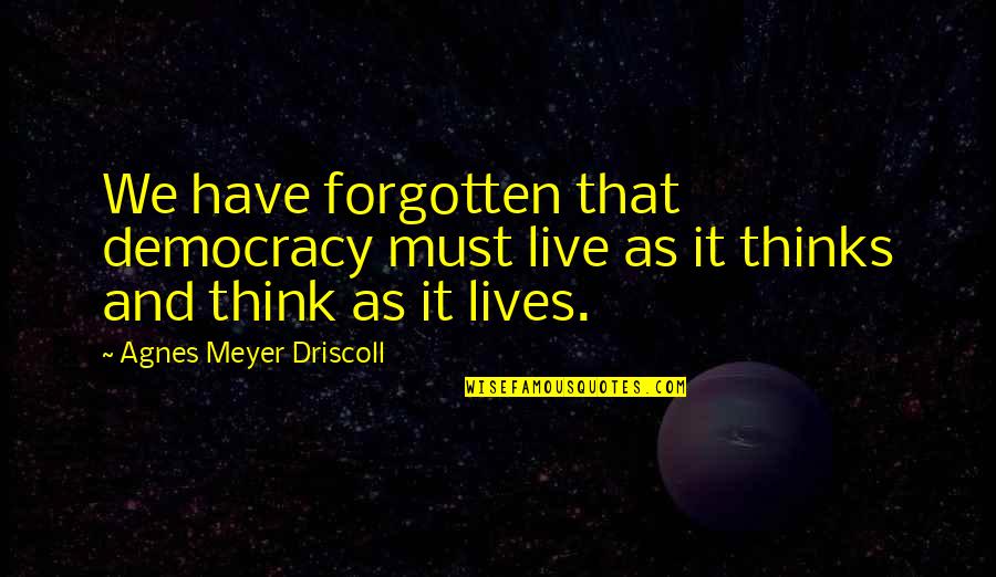 Shayne Smith Quotes By Agnes Meyer Driscoll: We have forgotten that democracy must live as Shayne Smith Quotes By Agnes Meyer Driscoll: We have forgotten that democracy must live as