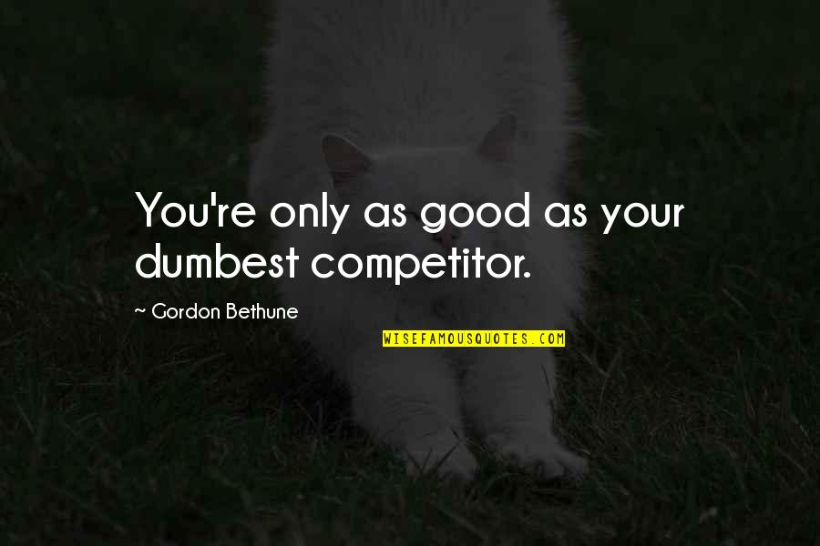 Shaynee Lee Quotes By Gordon Bethune: You're only as good as your dumbest competitor. Shaynee Lee Quotes By Gordon Bethune: You're only as good as your dumbest competitor.