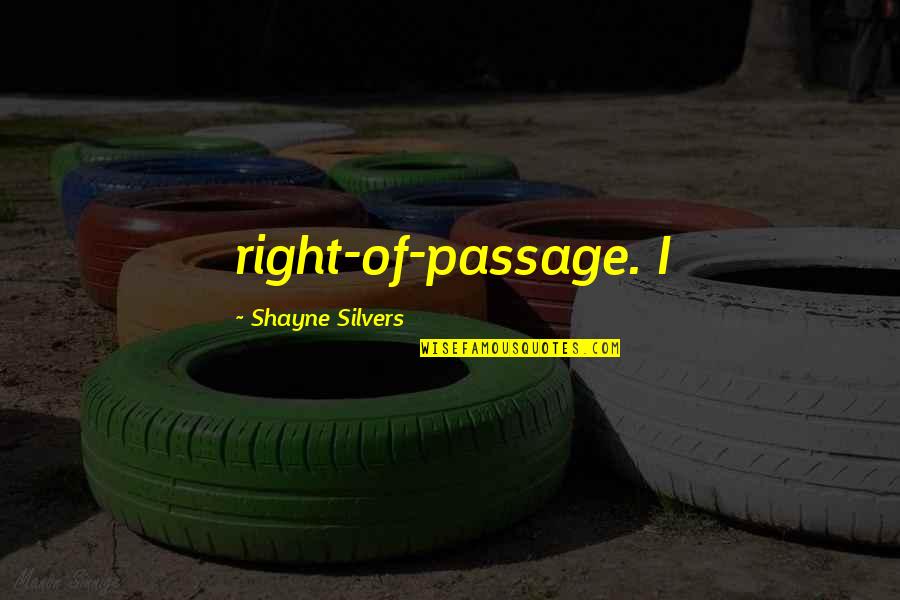 Shayne's Quotes By Shayne Silvers: right-of-passage. I