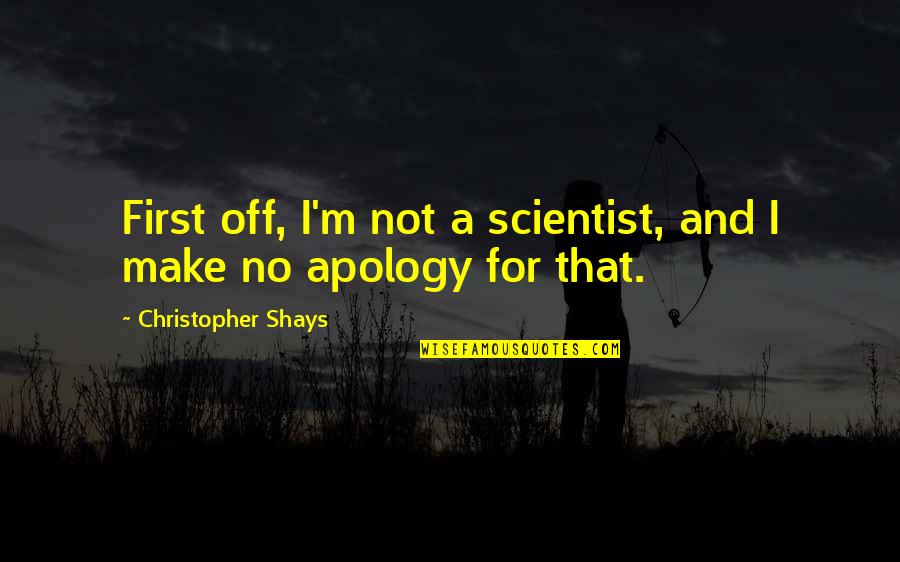 Shays Quotes By Christopher Shays: First off, I'm not a scientist, and I