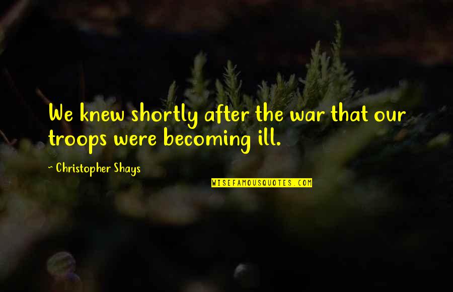 Shays Quotes By Christopher Shays: We knew shortly after the war that our Shays Quotes By Christopher Shays: We knew shortly after the war that our