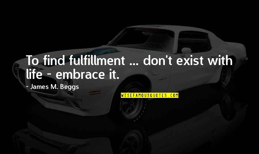 Shazandkiks Quotes By James M. Beggs: To find fulfillment ... don't exist with life Shazandkiks Quotes By James M. Beggs: To find fulfillment ... don't exist with life