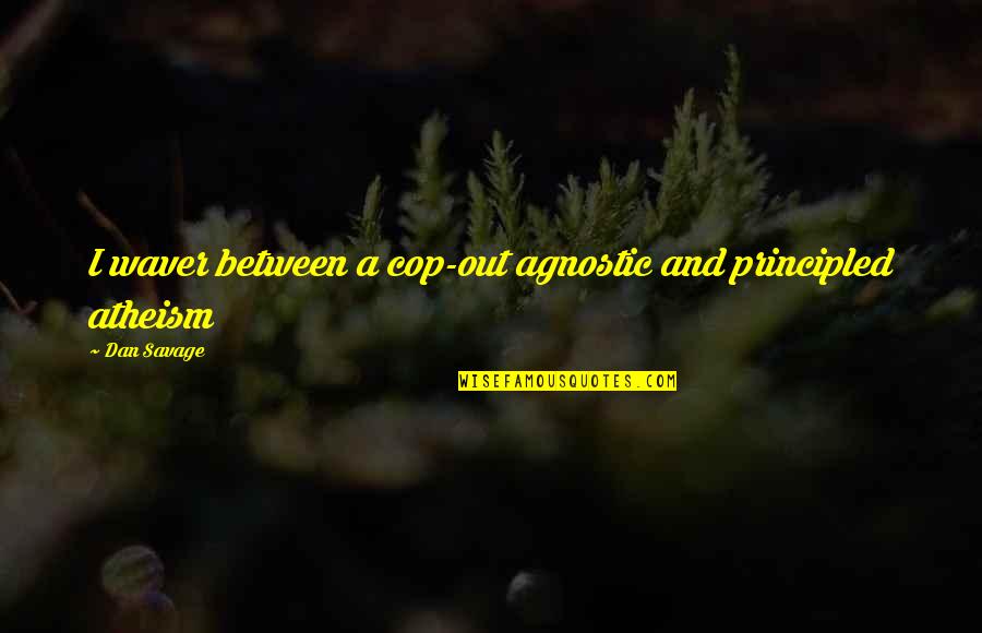 Shazanta Quotes By Dan Savage: I waver between a cop-out agnostic and principled