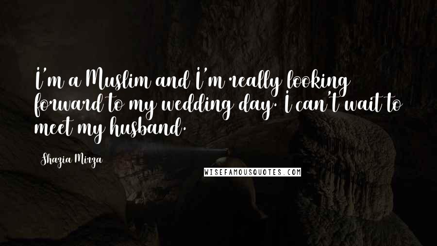 Shazia Mirza quotes: I'm a Muslim and I'm really looking forward to my wedding day. I can't wait to meet my husband.