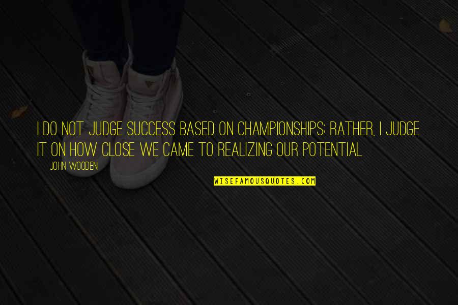 Shazzer Bridget Quotes By John Wooden: I do not judge success based on championships; Shazzer Bridget Quotes By John Wooden: I do not judge success based on championships;