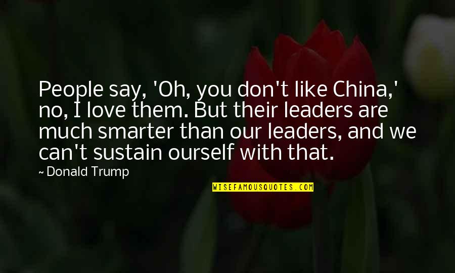 Shcheglovitov Quotes By Donald Trump: People say, 'Oh, you don't like China,' no, Shcheglovitov Quotes By Donald Trump: People say, 'Oh, you don't like China,' no,