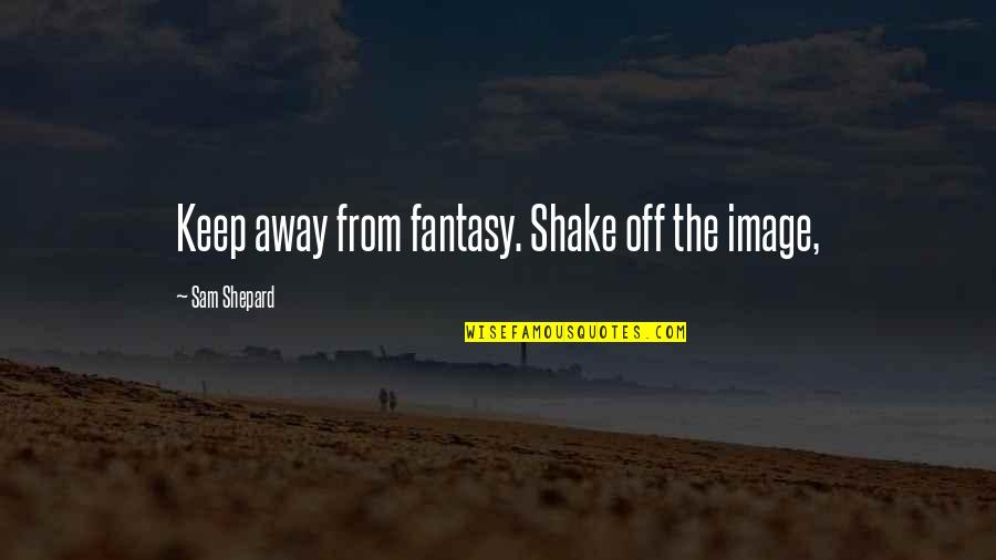 Shdn't Quotes By Sam Shepard: Keep away from fantasy. Shake off the image,