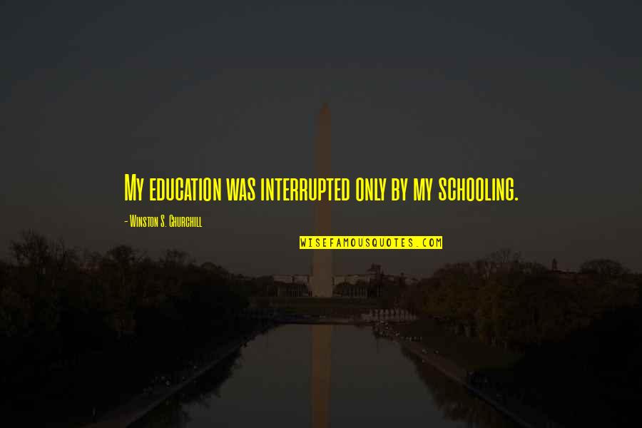 She A Hood Girl Quotes By Winston S. Churchill: My education was interrupted only by my schooling.