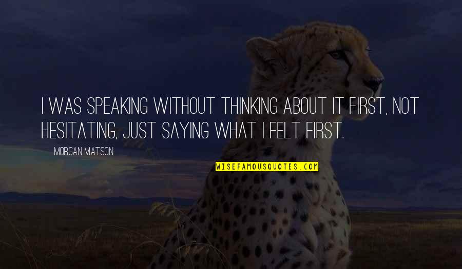 She A Little Crazy Quotes By Morgan Matson: I was speaking without thinking about it first, She A Little Crazy Quotes By Morgan Matson: I was speaking without thinking about it first,