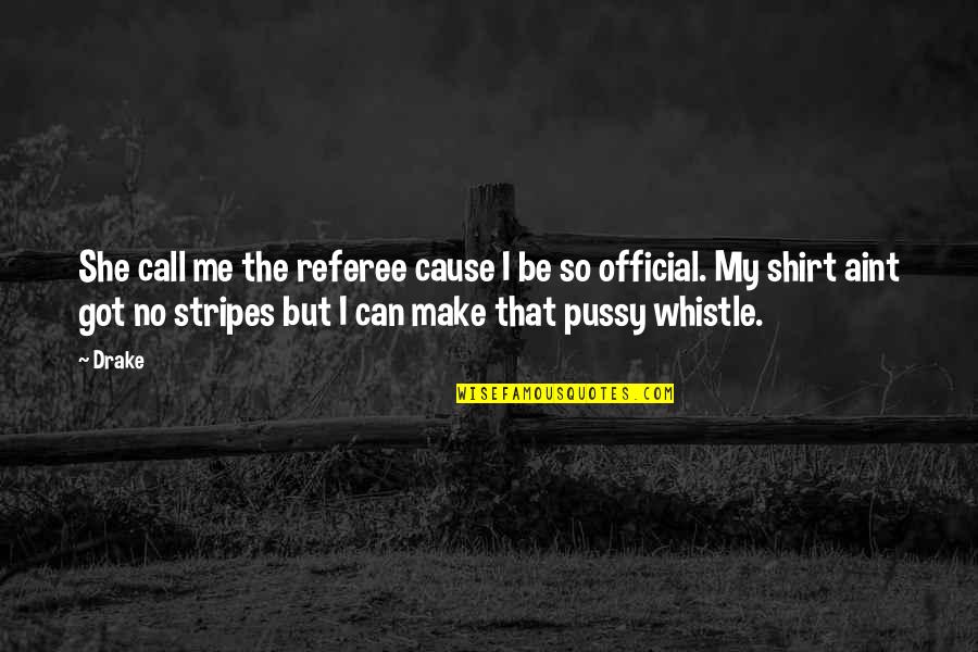 She Aint All That Quotes By Drake: She call me the referee cause I be