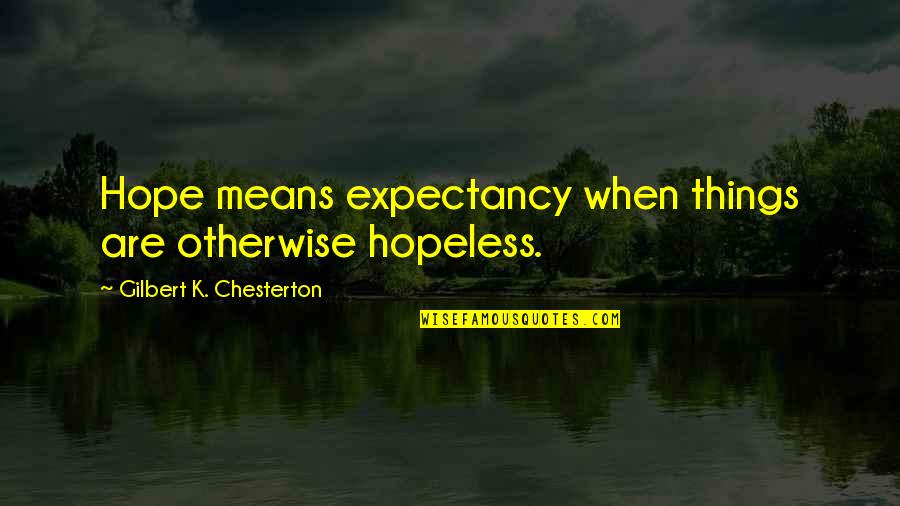 She Already Knows Quotes By Gilbert K. Chesterton: Hope means expectancy when things are otherwise hopeless.