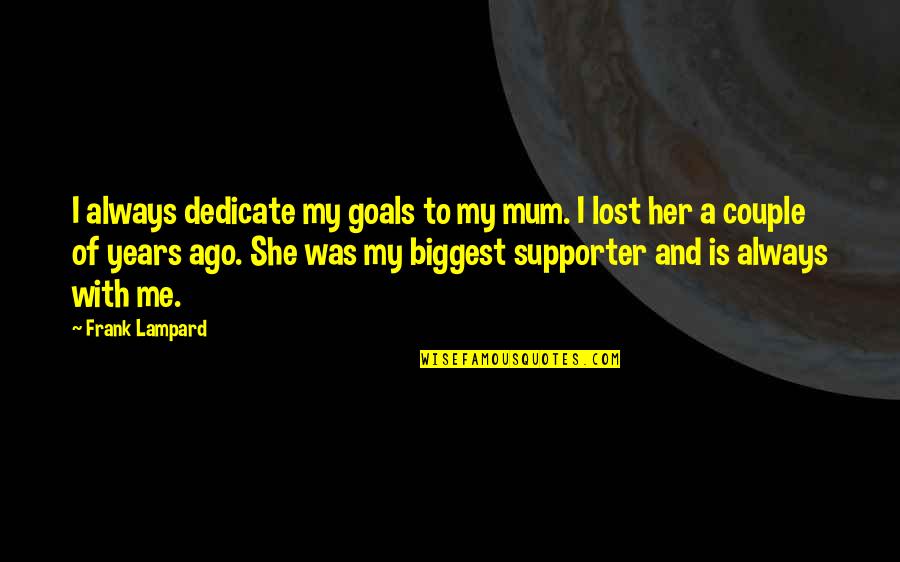 She Always With Me Quotes By Frank Lampard: I always dedicate my goals to my mum. She Always With Me Quotes By Frank Lampard: I always dedicate my goals to my mum.
