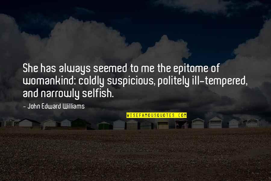 She Always With Me Quotes By John Edward Williams: She has always seemed to me the epitome She Always With Me Quotes By John Edward Williams: She has always seemed to me the epitome
