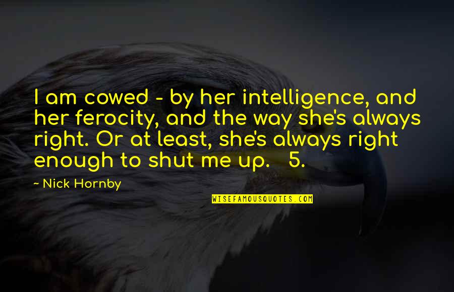 She Always With Me Quotes By Nick Hornby: I am cowed - by her intelligence, and She Always With Me Quotes By Nick Hornby: I am cowed - by her intelligence, and