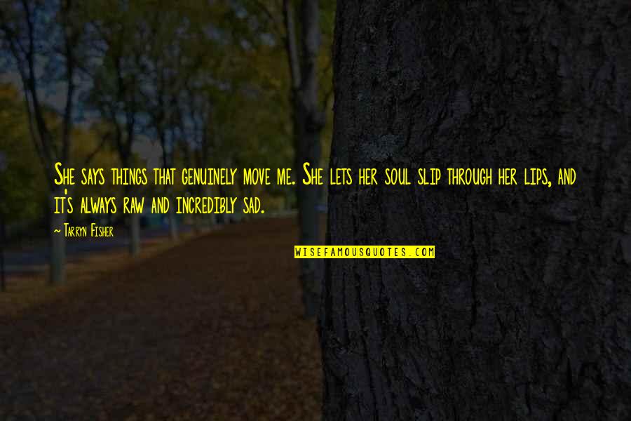 She Always With Me Quotes By Tarryn Fisher: She says things that genuinely move me. She She Always With Me Quotes By Tarryn Fisher: She says things that genuinely move me. She