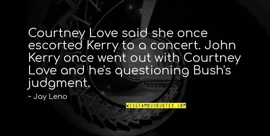 She And He Love Quotes By Jay Leno: Courtney Love said she once escorted Kerry to