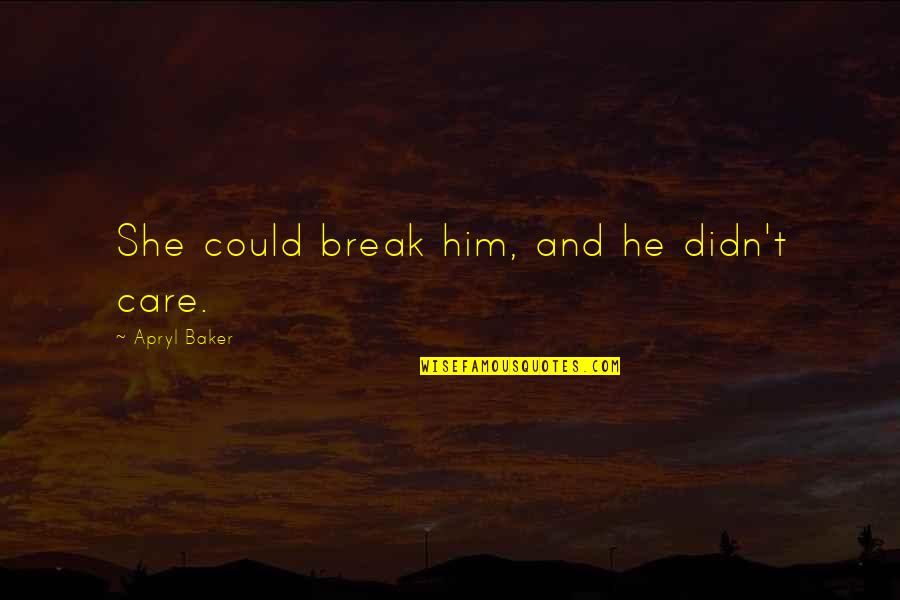 She And He Quotes By Apryl Baker: She could break him, and he didn't care. She And He Quotes By Apryl Baker: She could break him, and he didn't care.