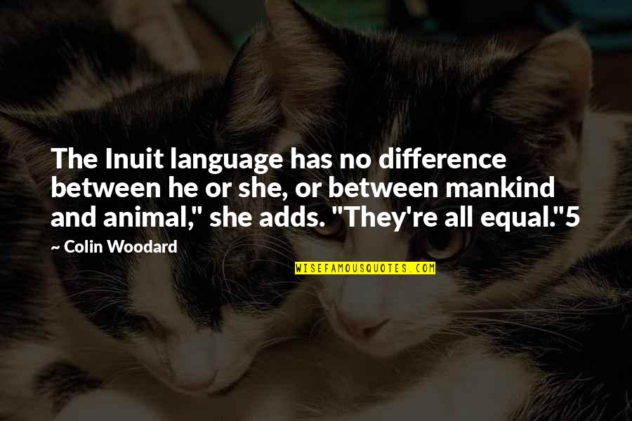 She And He Quotes By Colin Woodard: The Inuit language has no difference between he She And He Quotes By Colin Woodard: The Inuit language has no difference between he