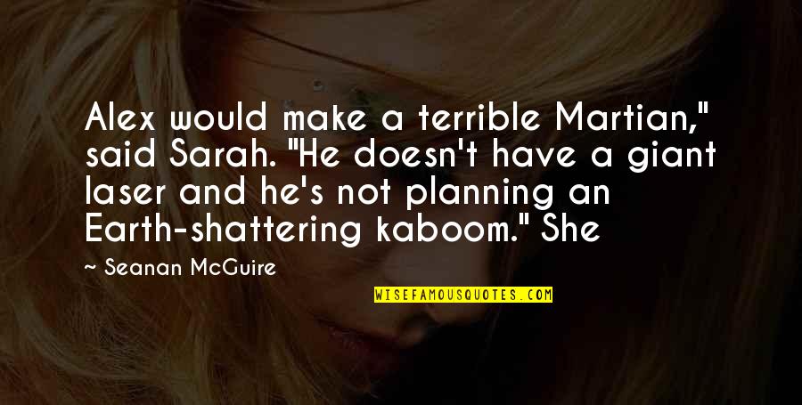 She And He Quotes By Seanan McGuire: Alex would make a terrible Martian," said Sarah. She And He Quotes By Seanan McGuire: Alex would make a terrible Martian," said Sarah.