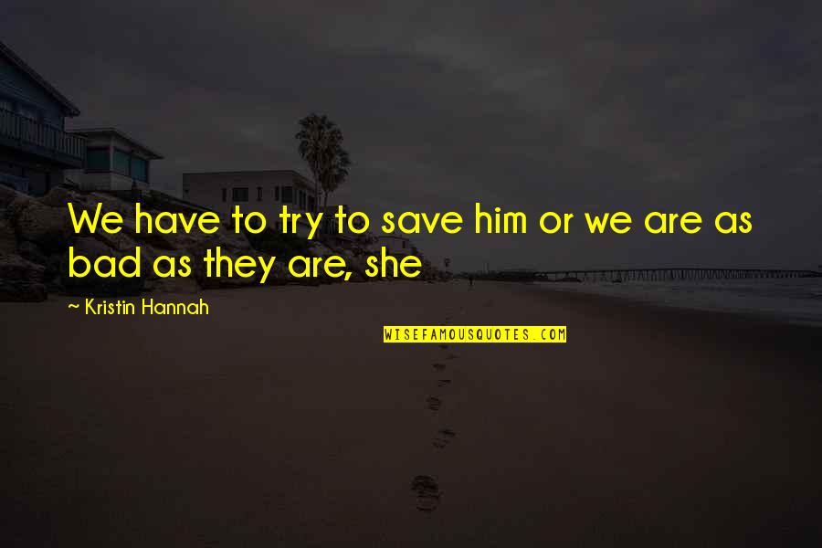 She Bad Quotes By Kristin Hannah: We have to try to save him or She Bad Quotes By Kristin Hannah: We have to try to save him or