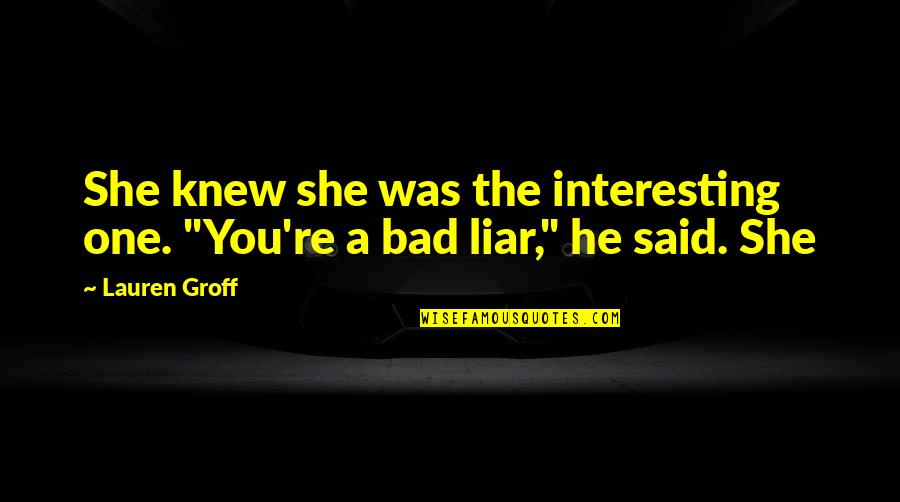 She Bad Quotes By Lauren Groff: She knew she was the interesting one. "You're
