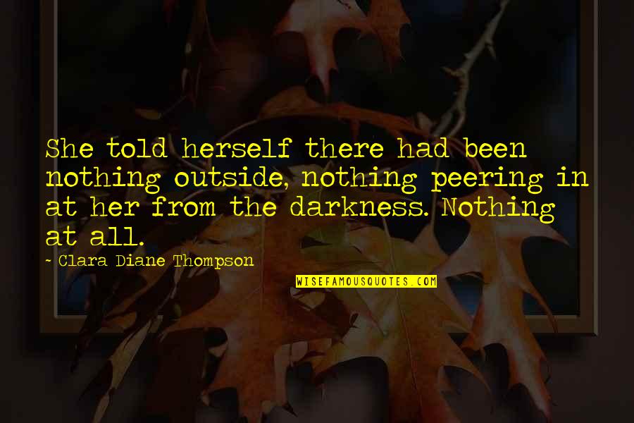 She Been There Quotes By Clara Diane Thompson: She told herself there had been nothing outside, She Been There Quotes By Clara Diane Thompson: She told herself there had been nothing outside,