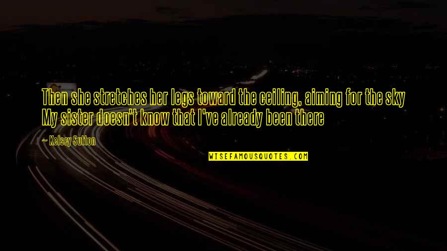 She Been There Quotes By Kelsey Sutton: Then she stretches her legs toward the ceiling, She Been There Quotes By Kelsey Sutton: Then she stretches her legs toward the ceiling,