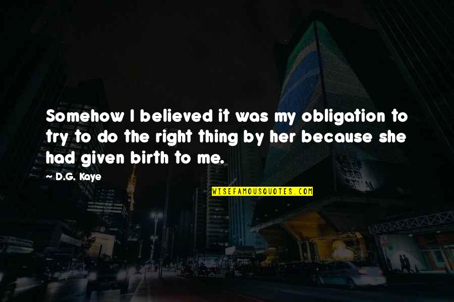 She Believed In You Quotes By D.G. Kaye: Somehow I believed it was my obligation to She Believed In You Quotes By D.G. Kaye: Somehow I believed it was my obligation to