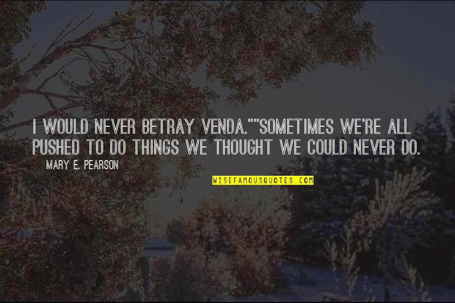 She Believed She Could Quotes By Mary E. Pearson: I would never betray Venda.""Sometimes we're all pushed