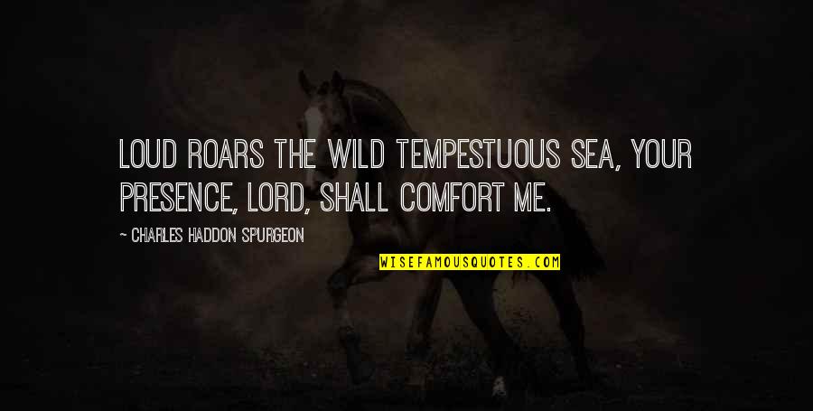 She Believed She Could So She Did Similar Quotes By Charles Haddon Spurgeon: Loud roars the wild tempestuous sea, Your presence,