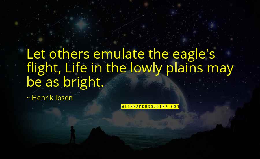 She Belongs To Him Quotes By Henrik Ibsen: Let others emulate the eagle's flight, Life in