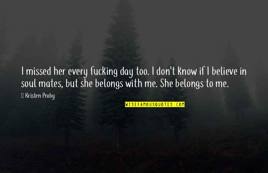 She Belongs To Me Quotes By Kristen Proby: I missed her every fucking day too. I