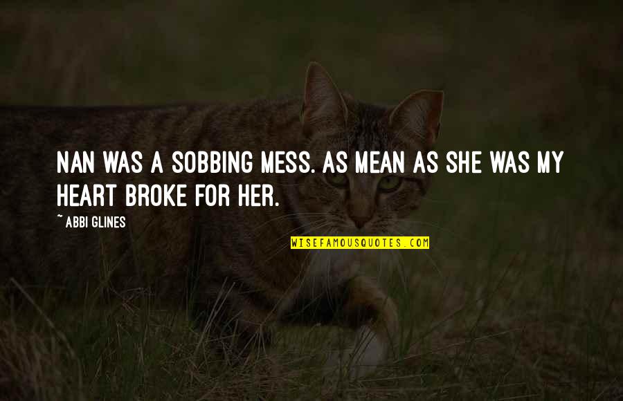 She Broke My Heart Quotes By Abbi Glines: Nan was a sobbing mess. As mean as
