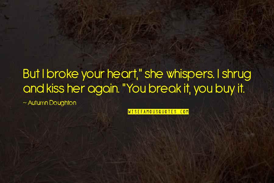 She Broke My Heart Quotes By Autumn Doughton: But I broke your heart," she whispers. I