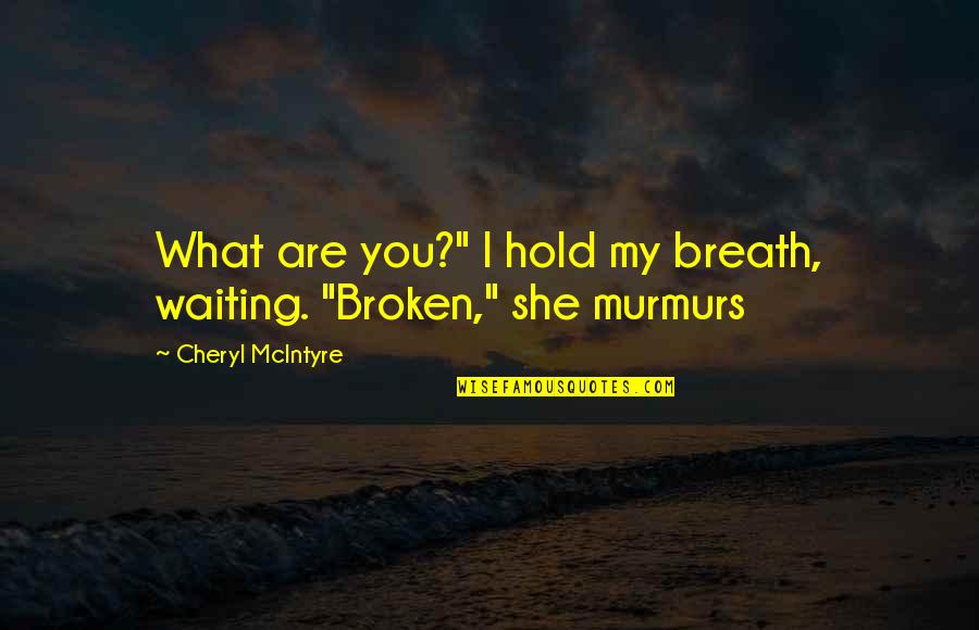 She Broken Quotes By Cheryl McIntyre: What are you?" I hold my breath, waiting. She Broken Quotes By Cheryl McIntyre: What are you?" I hold my breath, waiting.