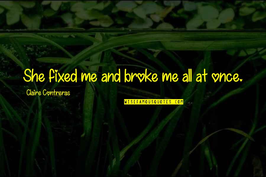 She Broken Quotes By Claire Contreras: She fixed me and broke me all at She Broken Quotes By Claire Contreras: She fixed me and broke me all at