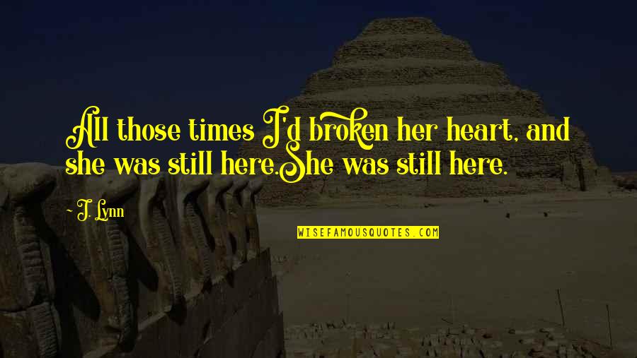 She Broken Quotes By J. Lynn: All those times I'd broken her heart, and