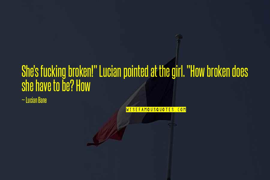 She Broken Quotes By Lucian Bane: She's fucking broken!" Lucian pointed at the girl. She Broken Quotes By Lucian Bane: She's fucking broken!" Lucian pointed at the girl.
