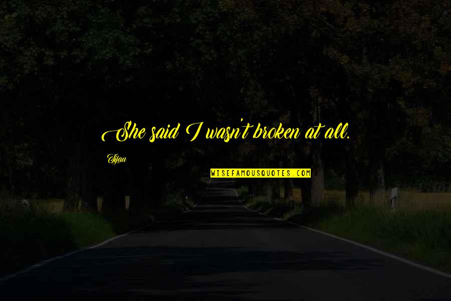 She Broken Quotes By Tijan: She said I wasn't broken at all. She Broken Quotes By Tijan: She said I wasn't broken at all.